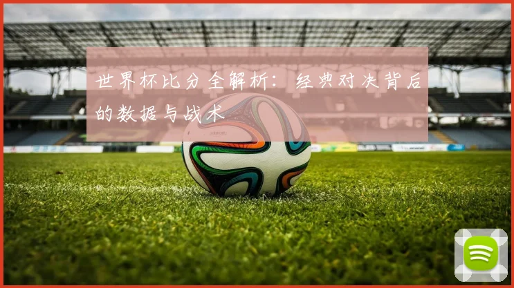 世界杯比分全解析:经典对决背后的数据与战术