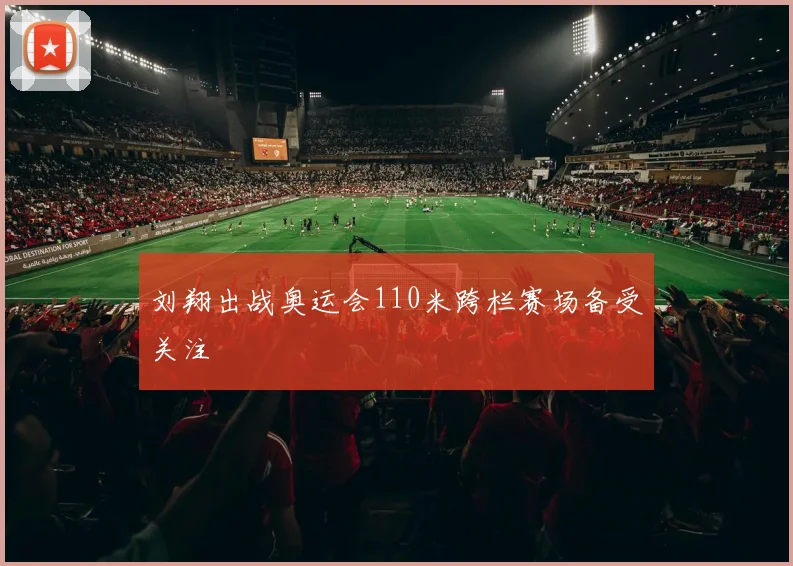 刘翔出战奥运会110米跨栏赛场备受关注