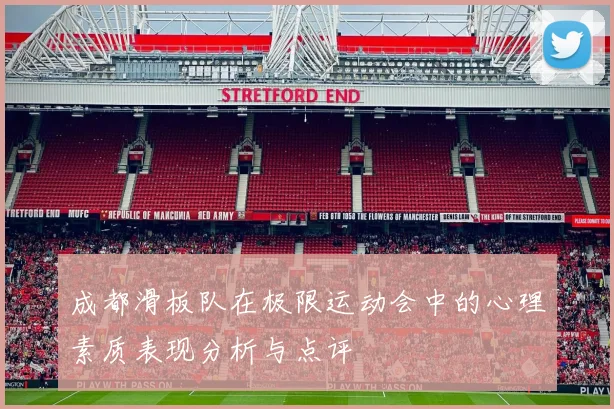 成都滑板队在极限运动会中的心理素质表现分析与点评