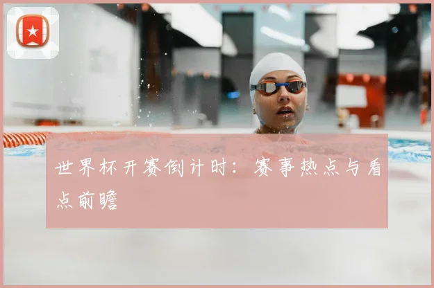 世界杯开赛倒计时：赛事热点与看点前瞻
