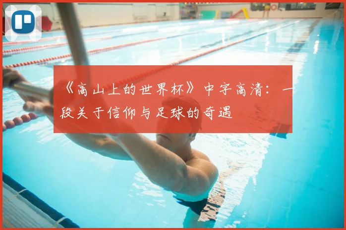 《高山上的世界杯》中字高清：一段关于信仰与足球的奇遇