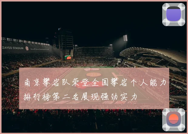 南京攀岩队荣登全国攀岩个人能力排行榜第二名展现强劲实力