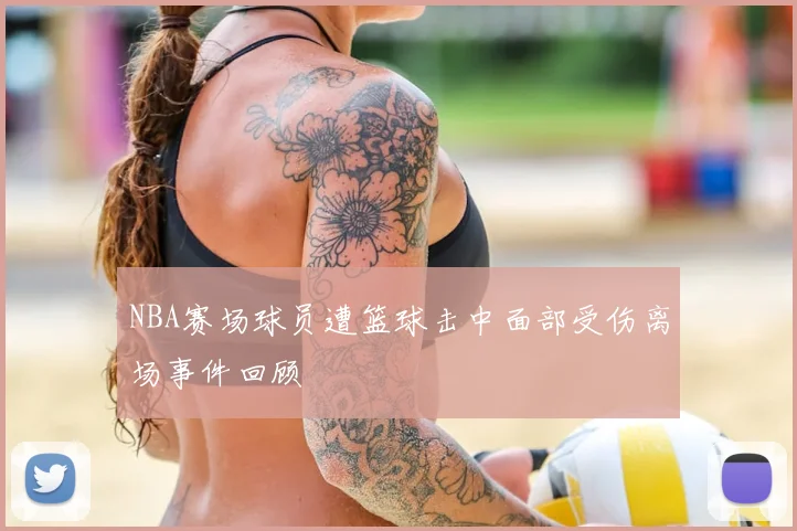 NBA赛场球员遭篮球击中面部受伤离场事件回顾