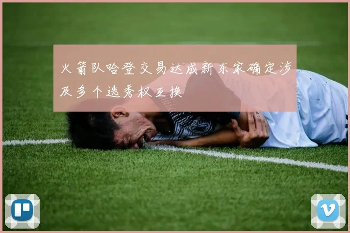 火箭队哈登交易达成新东家确定涉及多个选秀权互换