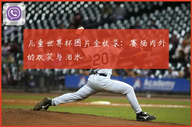 儿童世界杯图片全收录:赛场内外的欢笑与泪水