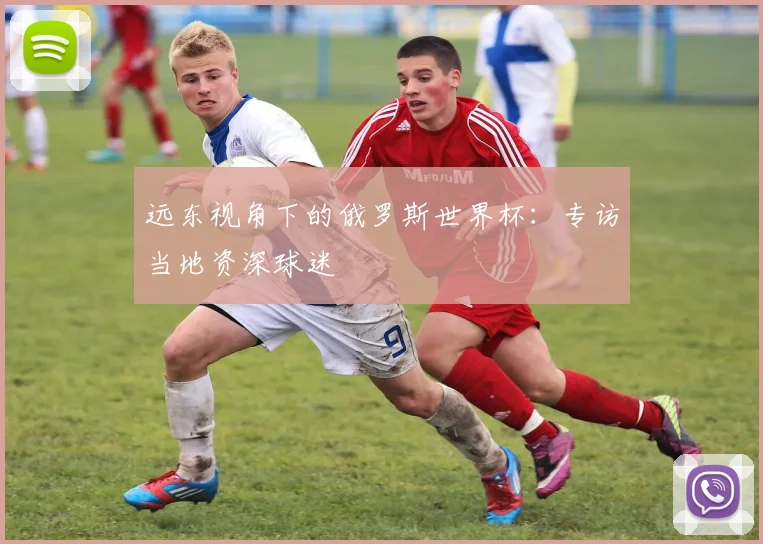 远东视角下的俄罗斯世界杯:专访当地资深球迷