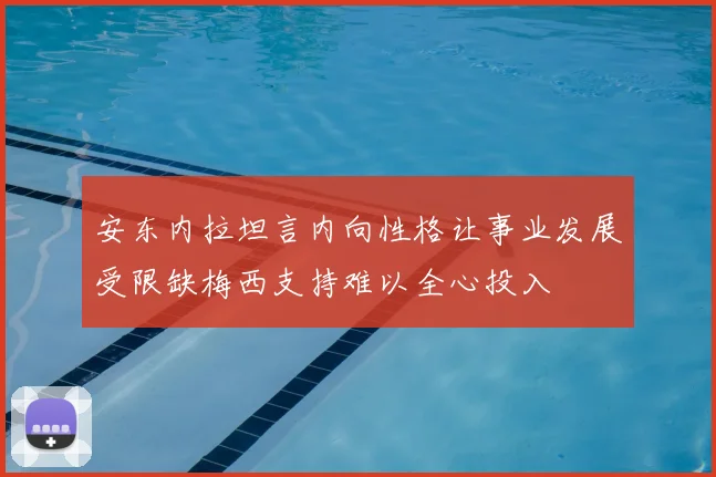 安东内拉坦言内向性格让事业发展受限缺梅西支持难以全心投入