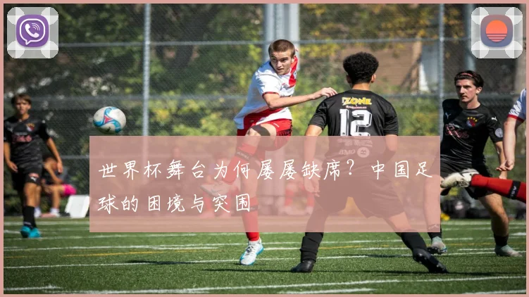 世界杯舞台为何屡屡缺席？中国足球的困境与突围