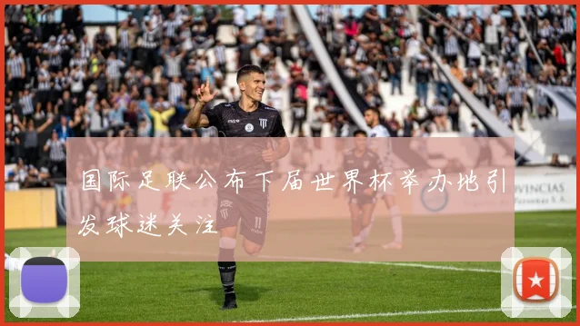 国际足联公布下届世界杯举办地引发球迷关注