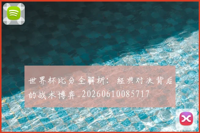 世界杯比分全解析：经典对决背后的战术博弈_20260610085717