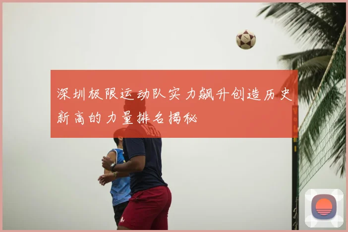 深圳极限运动队实力飙升创造历史新高的力量排名揭秘