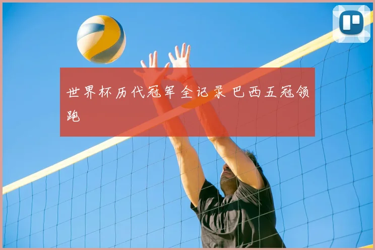 世界杯历代冠军全记录 巴西五冠领跑
