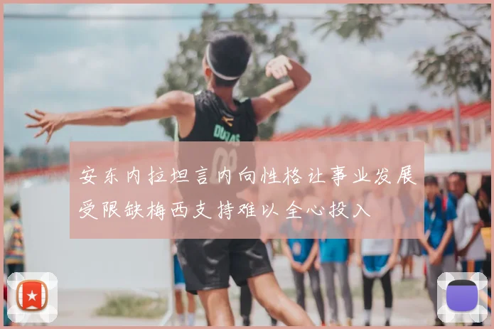 安东内拉坦言内向性格让事业发展受限缺梅西支持难以全心投入